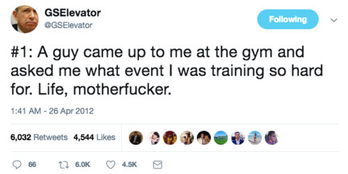 GSElevator: A guy came up to me at the gym and asked me what event I was training so hard for. Life, motherfucker.